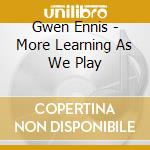 Gwen Ennis - More Learning As We Play cd musicale di Gwen Ennis