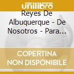 Reyes De Albuquerque - De Nosotros - Para Ustedes cd musicale di Reyes De Albuquerque