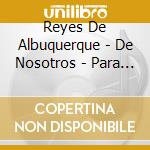 Reyes De Albuquerque - De Nosotros - Para Ustedes cd