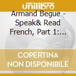 Armand Begue - Speak& Read French, Part 1: Basic & Intermediate cd musicale di Armand Begue