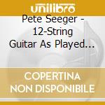 Pete Seeger - 12-String Guitar As Played By cd