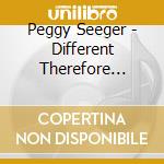 Peggy Seeger - Different Therefore Equal cd musicale di Peggy Seeger