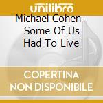 Michael Cohen - Some Of Us Had To Live cd musicale di Michael Cohen