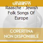 Raasche - Jewish Folk Songs Of Europe cd musicale di Raasche