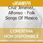 Cruz Jimenez, Alfonso - Folk Songs Of Mexico cd musicale di Cruz Jimenez, Alfonso