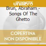 Brun, Abraham - Songs Of The Ghetto cd musicale di Brun, Abraham