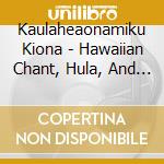 Kaulaheaonamiku Kiona - Hawaiian Chant, Hula, And Music cd musicale di Kaulaheaonamiku Kiona