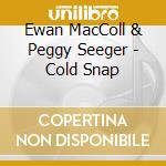 Ewan MacColl & Peggy Seeger - Cold Snap cd