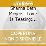 Shanna Beth Mcgee - Love Is Teasing: Scottish And English Ballads cd