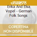 Erika And Elsa Vopel - German Folk Songs cd musicale di Erika And Elsa Vopel