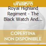 Royal Highland Regiment - The Black Watch And Other Pipe And Drum Tunes cd musicale di Royal Highland Regiment