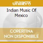 Indian Music Of Mexico cd musicale di Folkways Records