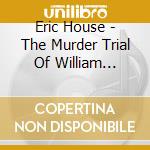 Eric House - The Murder Trial Of William Palmer, Surgeon cd musicale di Eric House