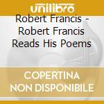 Robert Francis - Robert Francis Reads His Poems cd musicale di Robert Francis