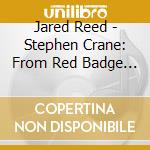 Jared Reed - Stephen Crane: From Red Badge Of Courage cd