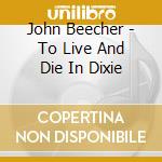 John Beecher - To Live And Die In Dixie cd musicale di John Beecher