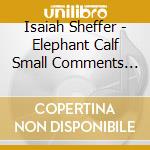 Isaiah Sheffer - Elephant Calf Small Comments On Large Themes cd musicale di Isaiah Sheffer