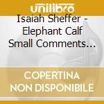 Isaiah Sheffer - Elephant Calf Small Comments On Large Themes cd