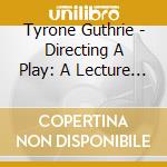 Tyrone Guthrie - Directing A Play: A Lecture By Tyrone Guthrie cd musicale di Tyrone Guthrie