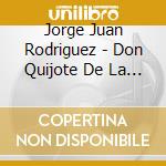 Jorge Juan Rodriguez - Don Quijote De La Mancha: Miguel De Cervantes cd musicale di Jorge Juan Rodriguez