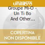 Groupe Mi-O - Un Ti Bo And Other Pleasures From Martinique cd musicale di Groupe Mi