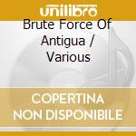 Brute Force Of Antigua / Various cd musicale