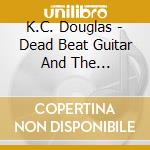 K.C. Douglas - Dead Beat Guitar And The Mississippi Blues cd