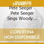 Pete Seeger - Pete Seeger Sings Woody Guthrie cd musicale di Pete Seeger