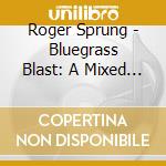 Roger Sprung - Bluegrass Blast: A Mixed Bag Of Ol' Timey Music cd musicale di Roger Sprung