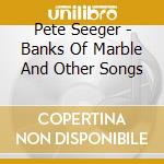 Pete Seeger - Banks Of Marble And Other Songs cd musicale di Pete Seeger