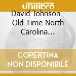 David Johnson - Old Time North Carolina Mountain Music cd musicale di David Johnson