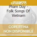 Pham Duy - Folk Songs Of Vietnam cd musicale di Pham Duy
