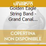 Golden Eagle String Band - Grand Canal Ballads: History Of The Erie Canal cd musicale di Golden Eagle String Band