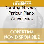 Dorothy Mesney - Parlour Piano: American Popular Songs Of 1800'S cd musicale di Dorothy Mesney