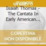 Isaiah Thomas - The Cantata In Early American Music cd