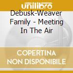 Debusk-Weaver Family - Meeting In The Air cd musicale di Debusk