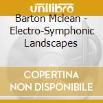 Barton Mclean - Electro-Symphonic Landscapes cd musicale di Barton Mclean
