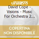 David Cope - Visions - Music For Orchestra 2 Pianos cd musicale di David Cope