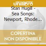 Stan Hugill - Sea Songs: Newport, Rhode Island cd musicale di Stan Hugill