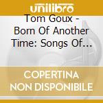 Tom Goux - Born Of Another Time: Songs Of The Sailors cd