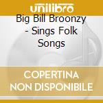 Big Bill Broonzy - Sings Folk Songs cd musicale di Big Bill Broonzy