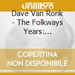 Dave Van Ronk - The Folkways Years: 1959-1961 cd musicale di Van ronk dave