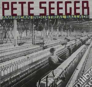 Pete Seeger - American Industrial Ballads cd musicale di Pete Seeger