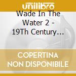 Wade In The Water 2 - 19Th Century Roots / Various cd