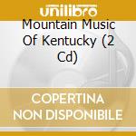 Mountain Music Of Kentucky (2 Cd) cd musicale di Artisti Vari