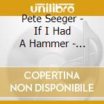 Pete Seeger - If I Had A Hammer - Songs Of Hope & Struggle cd musicale di Pete Seeger