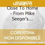 Close To Home - From Mike Seeger's Collection / Various cd musicale di Close To Home