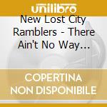 New Lost City Ramblers - There Ain't No Way Out cd musicale di New Lost City Ramblers