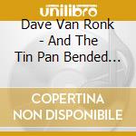 Dave Van Ronk - And The Tin Pan Bended And The Story Ended cd musicale di Van ronk dave