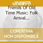 Friends Of Old Time Music: Folk Arrival 1961-1965 - Friends Of Old-Time Music (3 Cd) cd musicale di Smithsonian Folkways